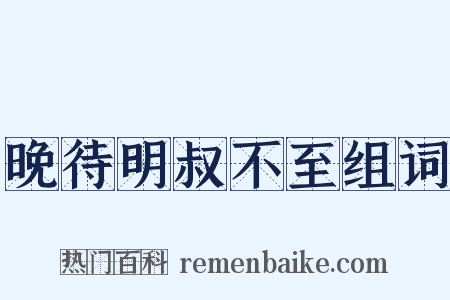 晚待明叔不至组词是什么意思的图片